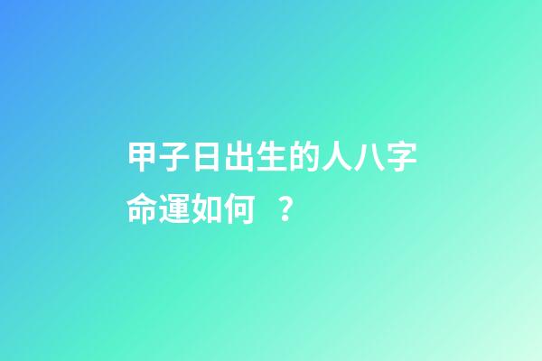甲子日出生的人八字命運如何？